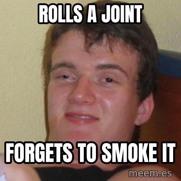 Really Stoned Guy meme: rolls a joint / forgets to smoke it