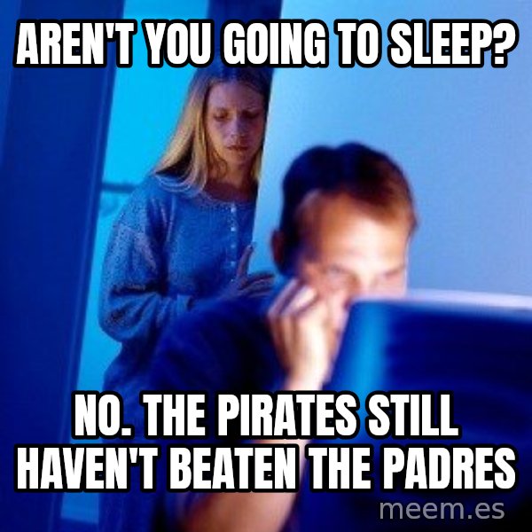 Internet Husband meme: aren't you going to sleep? / no. the pirates still haven't beaten the padres