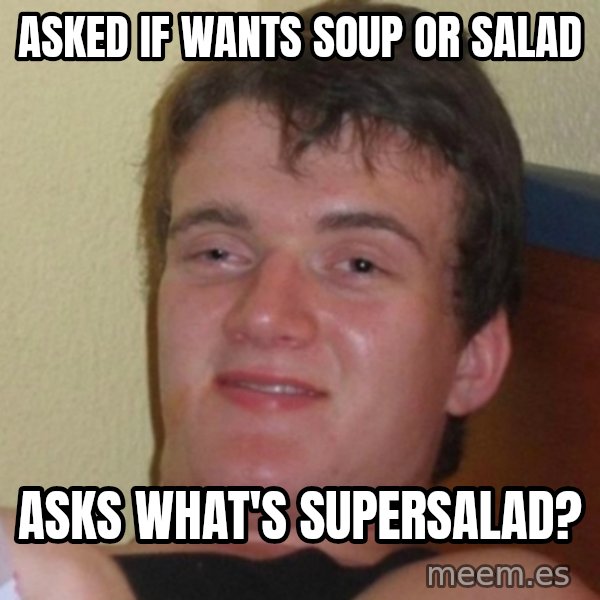 Really Stoned Guy meme: ASKED IF WANTS SOUP OR SALAD / ASKS WHAT'S SUPERSALAD?