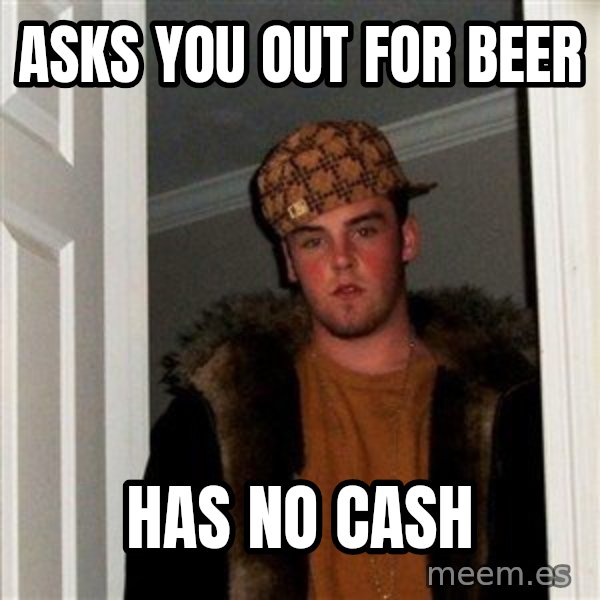 Scumbag Steve meme: Asks you out for beer / Has no CaSH