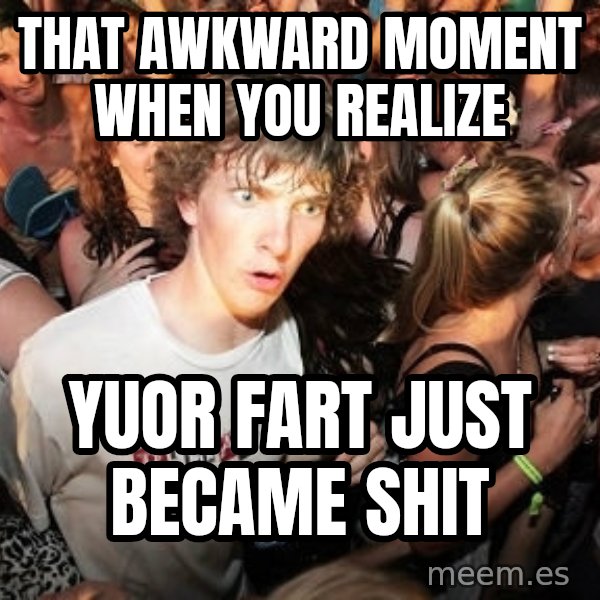 Sudden Realization Ralph meme: that awkward moment when you realize / yuor fart just became shit
