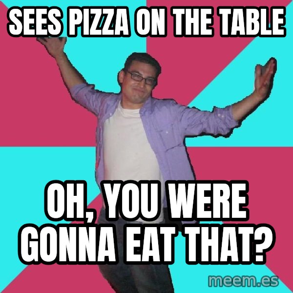 Douchebag Roommate meme: Sees pizza on the table / OH, you were gonna eat that?