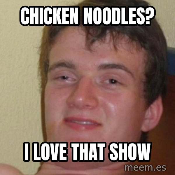 really high guy meme: CHICKEN NOODLES? / I LOVE THAT SHOW
