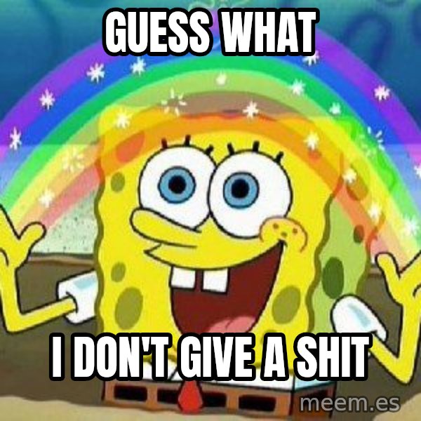 Imagination meme: GUESS WHAT / I DON'T GIVE A SHIT