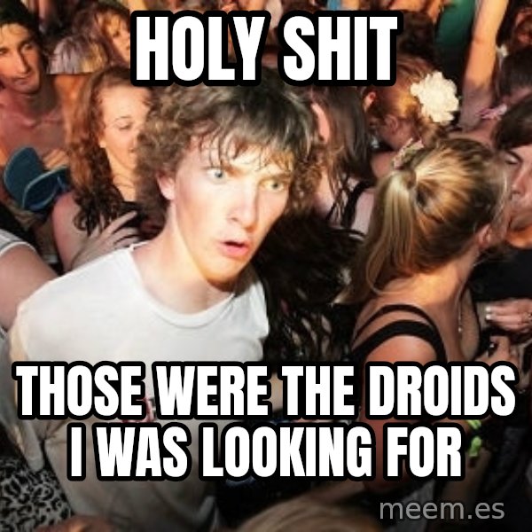 Sudden Realization Ralph meme: holy shit / those were the droids i was looking for