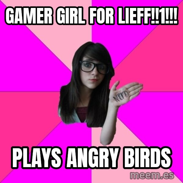 Idiot Nerd Girl meme: Gamer girl for lieff!!1!!! / plays angry birds