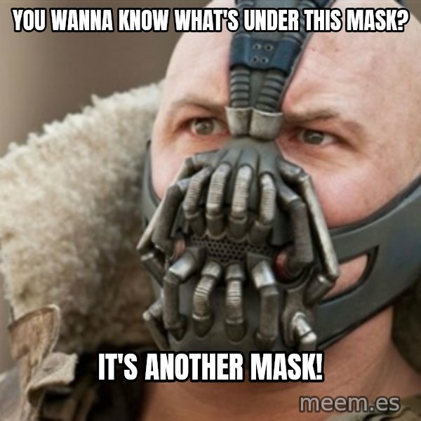 Bane meme: You wanna know what's under this mask? / It's another mask!