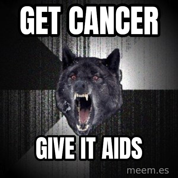 Insanity Wolf meme: get cancer / give it aids