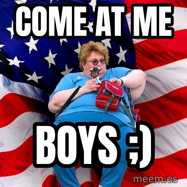 Obese American meme: COME AT ME / BOYS ;)