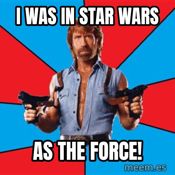 Chuck Norris  meme: I WAS IN STAR WARS / AS THE FORCE!