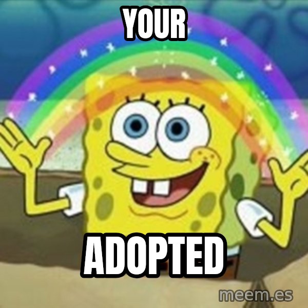 Spongebob meme: Your / ADOPTED