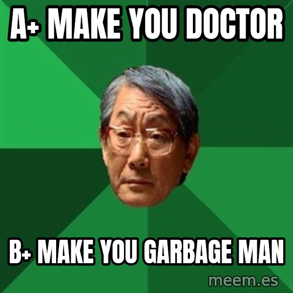 High Expectations Asian Father meme: a+ make you doctor / b+ make you garbage man