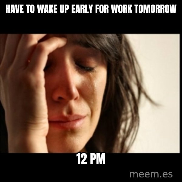 First World Problems meme: have to wake up early for work tomorrow / 12 pm