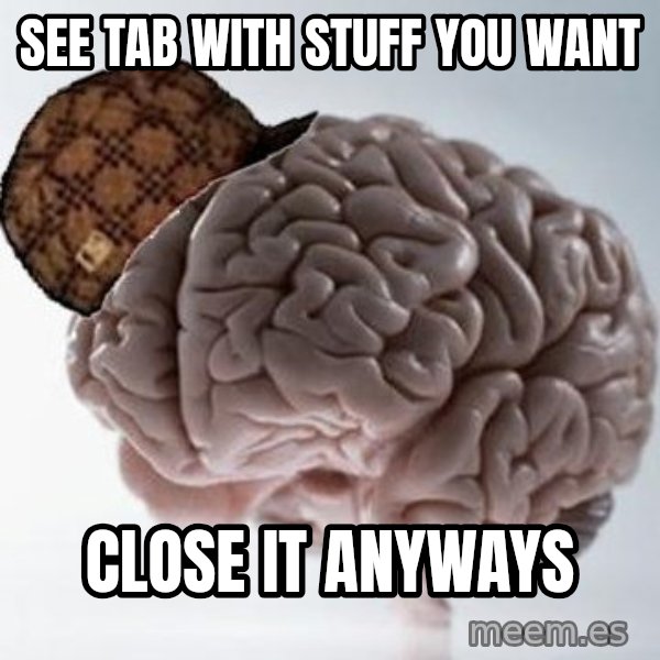 Scumbag Brain meme: see tab with stuff you want / Close it anyways