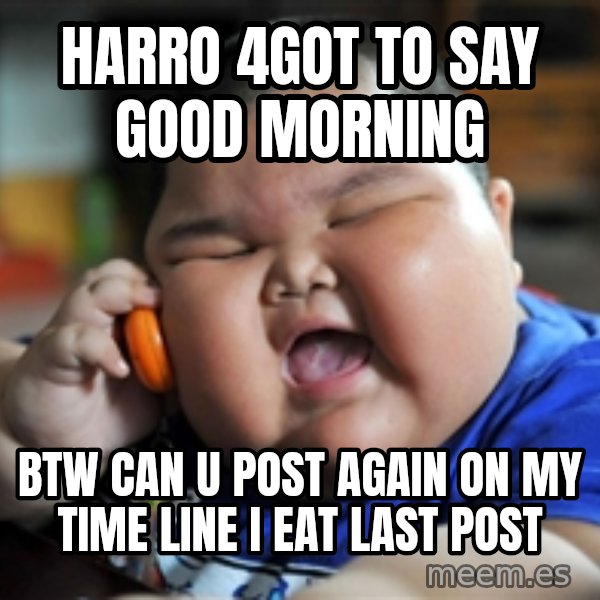 fat chinese kid meme: Harro 4got to say good morning / Btw can u Post again on my time line I eAt last post
