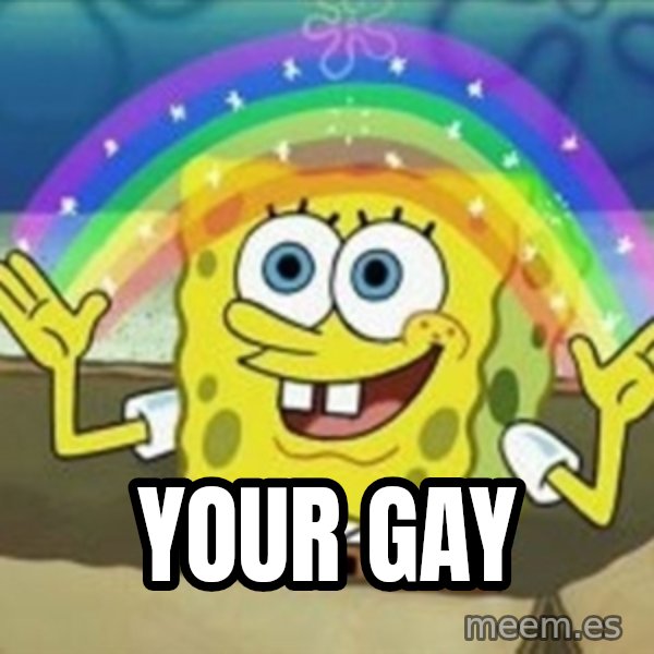 Spongebob meme: your gay