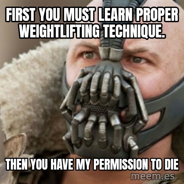 Bane meme: first you must learn proper weightlifting technique. / then you have my permission to die