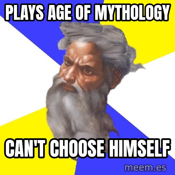 God meme: PLAYS AGE OF MYTHOLOGY / CAN'T CHOOSE HIMSELF