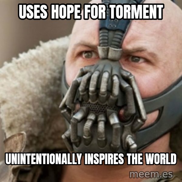 Bane meme: uses hope for torment / unintentionally inspires the world
