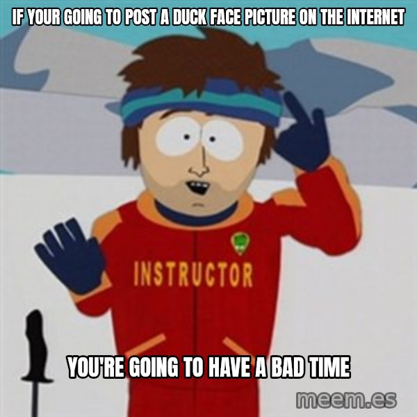 SouthPark Bad Time meme meme: If your going to post a duck face picture on the internet / you're going to have a bad time