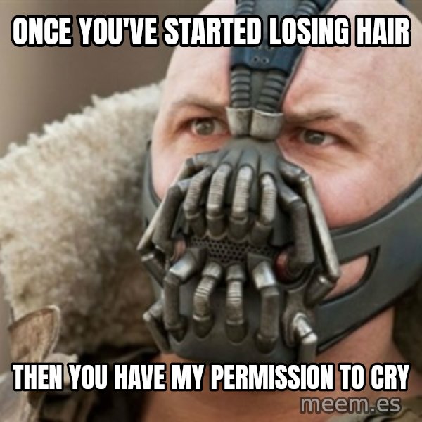 Bane meme: Once you've started losing hair / Then you have my permission to cry