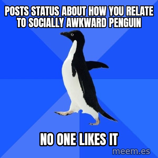 Socially Awkward Penguin meme: posts status about how you relate to socially awkward penguin / no one likes it