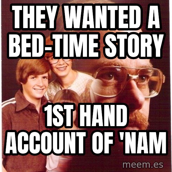 Vengeance Dad meme: they wanted a bed-time story / 1st hand account of 'Nam