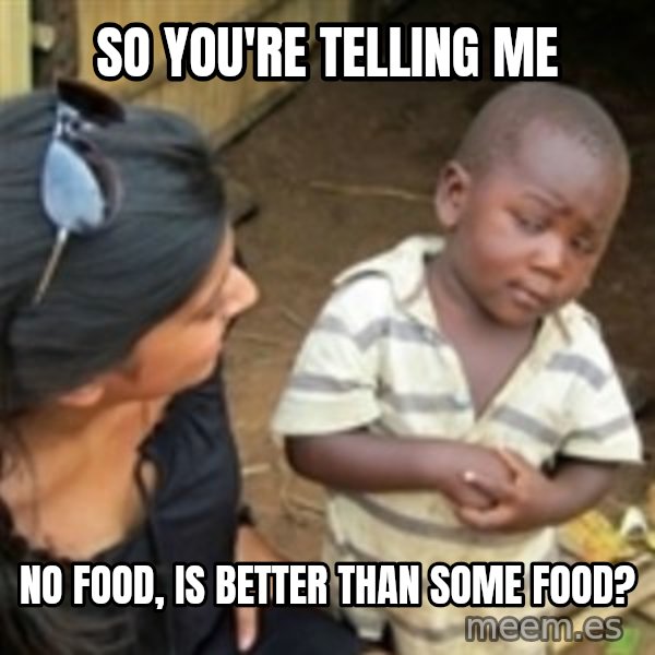 Skeptical african kid  meme: So you're telling me / No food, is better than some food?