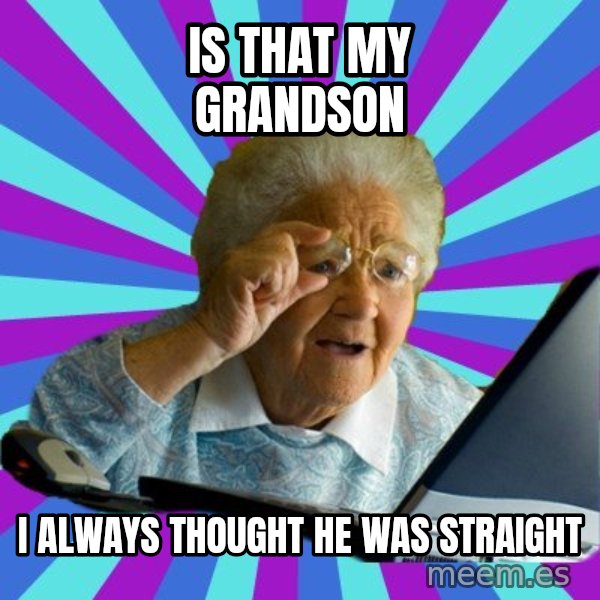 old lady meme: IS THAT MY GRANDSON / I ALWAYS THOUGHT HE WAS STRAIGHT