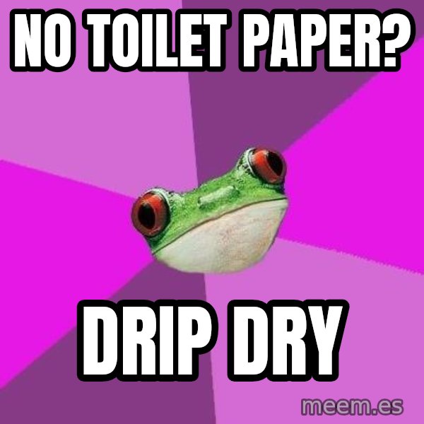 Foul Bachelorette Frog meme: NO TOILET PAPER? / DRIP DRY