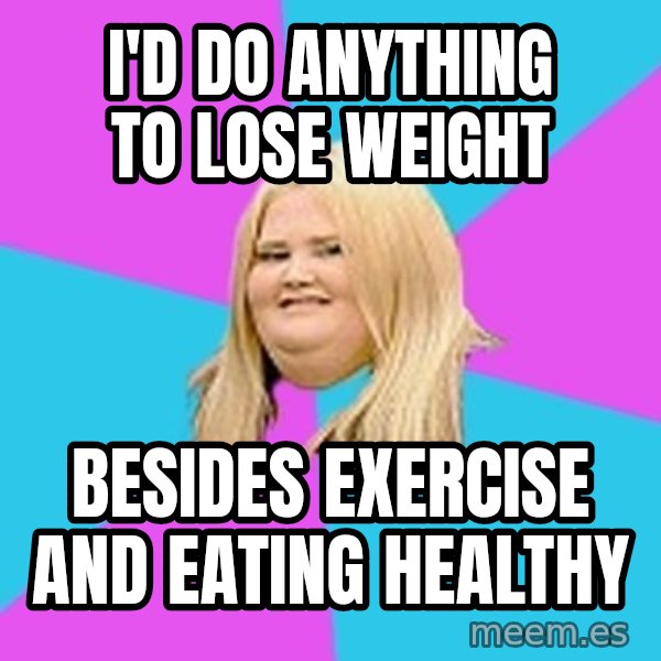 Fat Girl meme: I'D DO ANYTHING TO LOSE WEIGHT / BESIDES EXERCISE AND EATING HEALTHY