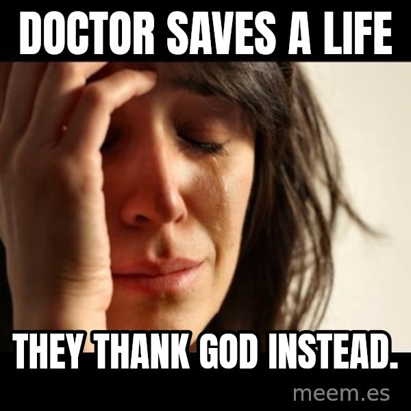 crying girl sad meme: Doctor Saves a life / TheY thank god instead.