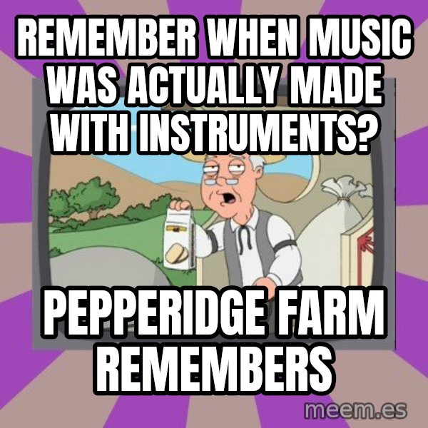 Pepperidge Farm Remembers Meme meme: Remember when music was actually made with instruments? / Pepperidge Farm remembers