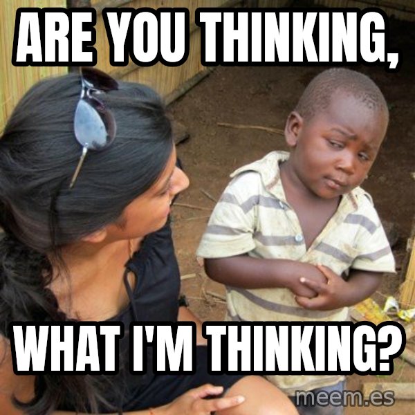 skeptical black kid meme: Are you thinking, / WHAT I'M THINKING?