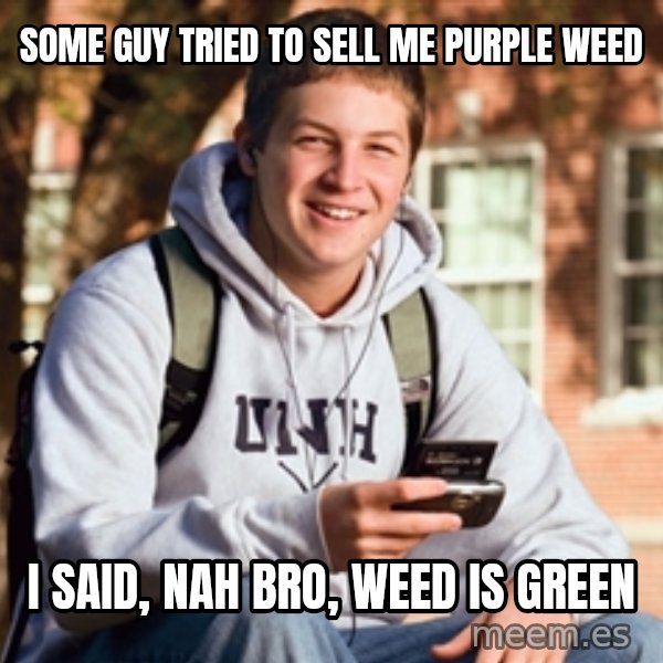 College Freshman meme: some guy tried to sell me purple weed / i said, nah bro, weed is green