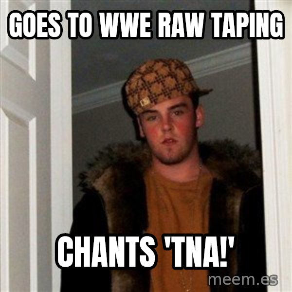 Scumbag Steve meme: goes to wwe Raw taping / chants 'TNA!'