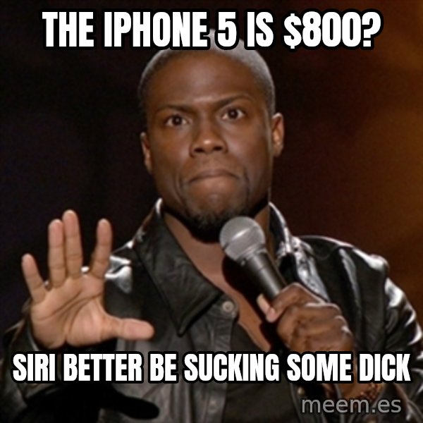 Kevin Hart meme: The iPhone 5 is $800? / Siri better be sucking some dick
