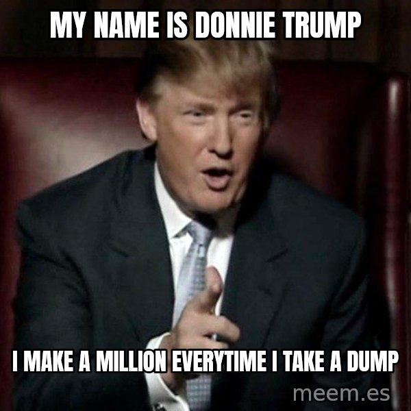 Donald Trump meme: MY NAME IS DONNIE TRUMP / I MAKE A MILLION EVERYTIME I TAKE A DUMP