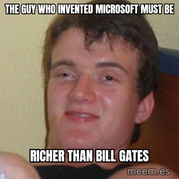 Stoner Stanley meme: the guy who invented microsoft must be / richer than bill gates
