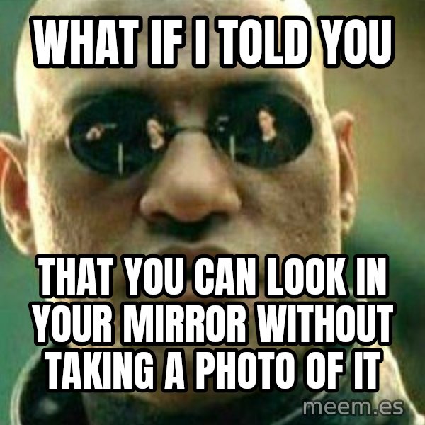 What If I Told You meme: WHat if i told you / That you can look in your mirror without taking a photo of it