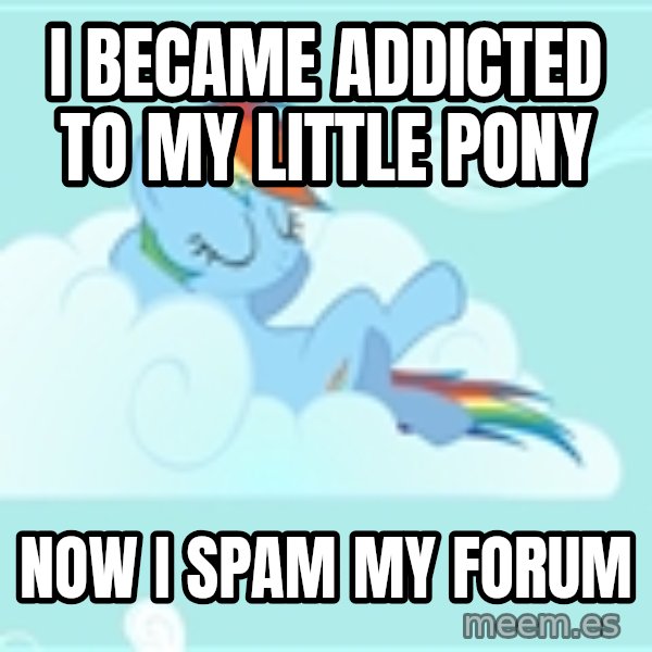 My Little Pony meme: I became addicted to My Little Pony / Now i spam my forum