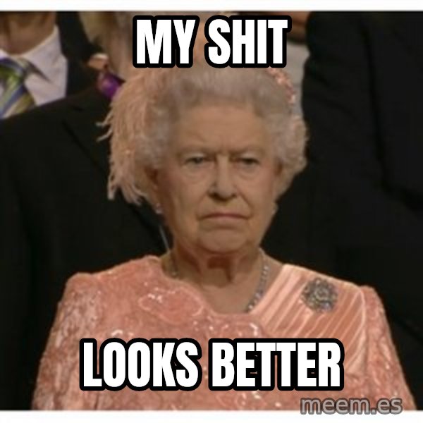 Unimpressed Queen meme: My shit / looks better