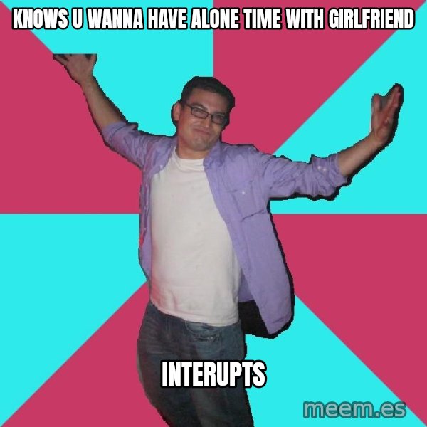 Douchebag Roommate meme: knows u wanna have alone time with girlfriend / interupts