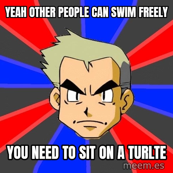Professor Oak meme: yeah other people can swim freely / you need to sit on a turlte