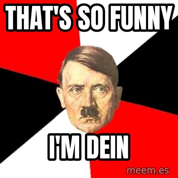 Advice Hitler meme: that's so funny / i'm dein