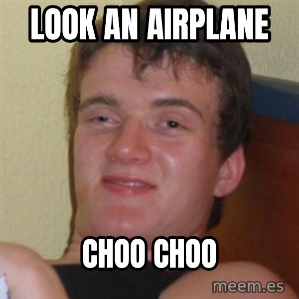 Really highguy meme: look an airplane / choo choo
