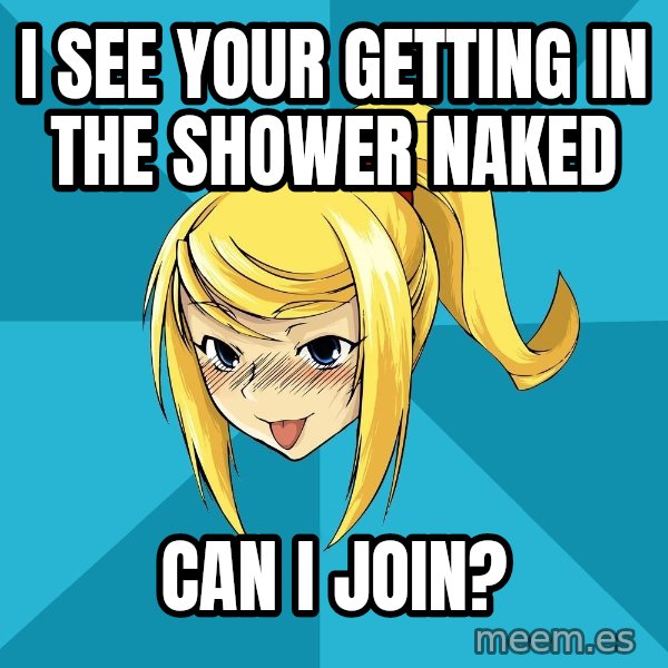 Horney Samus meme: i see your getting in the shower naked / can i join?