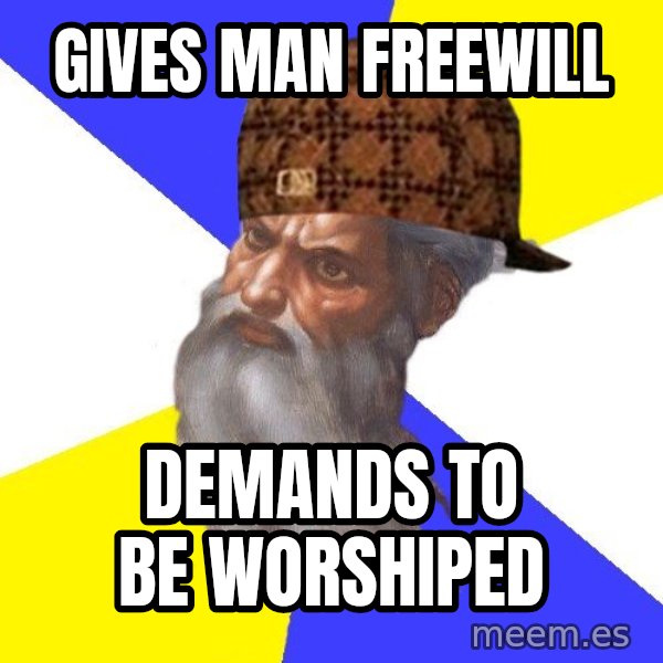 Scumbag God meme: Gives man freewill / demands to be worshiped