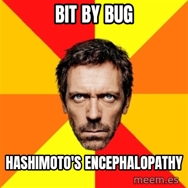 Diagnostic House meme: Bit by bug / Hashimoto's Encephalopathy