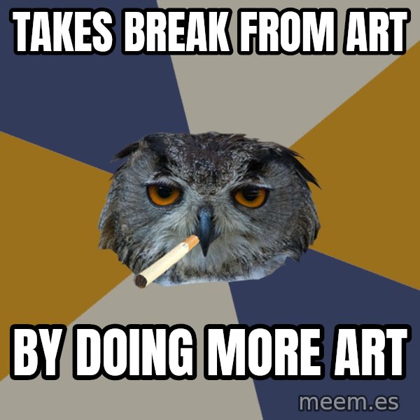 Art Student Owl meme: Takes break from art / By doing more art